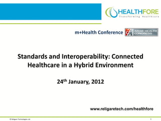 m+Health Conference



          Standards and Interoperability: Connected
             Healthcare in a Hybrid Environment

                               24th January, 2012



                                           www.religaretech.com/healthfore

© Religare Technologies Ltd.                                            1
 