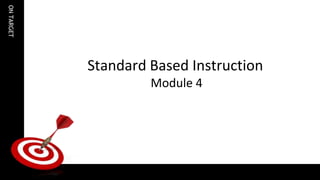 ONTARGET
Standard Based Instruction
Module 4
 