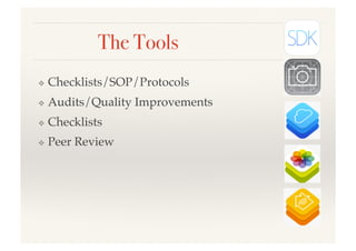 The Tools!
❖  Checklists/SOP/Protocols!
❖  Audits/Quality Improvements!
❖  Checklists!
❖  Peer Review!
 