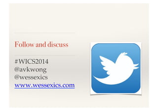 Follow and discuss!
#WICS2014!
@avkwong!
@wessexics!
www.wessexics.com!
 