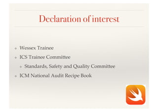 Declaration of interest!
❖  Wessex Trainee!
❖  ICS Trainee Committee!
❖  Standards, Safety and Quality Committee!
❖  ICM National Audit Recipe Book!
 