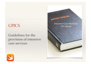 GPICS!
Intensive Care Medicine!
UK edition!
Guidelines for the
provision of intensive
care services!
 