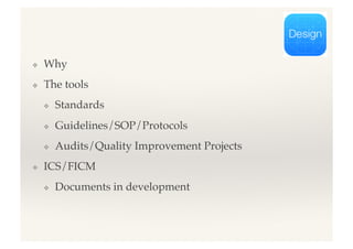 ❖  Why!
❖  The tools!
❖  Standards!
❖  Guidelines/SOP/Protocols!
❖  Audits/Quality Improvement Projects!
❖  ICS/FICM!
❖  Documents in development!
 