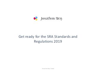 © Jonathon Bray Limited
Get ready for the SRA Standards and
Regulations 2019
 
