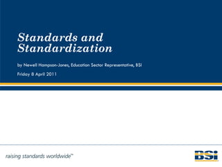 Standards and Standardization by Newell Hampson-Jones, Education Sector Representative, BSI Friday 8 April 2011 