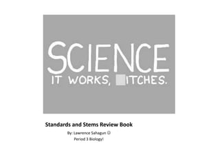 Standards and Stems Review Book	 	By: Lawrence Sahagun        Period 3 Biology! 
