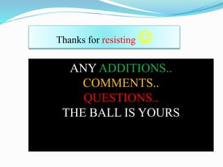 Thanks for resisting 
ANY ADDITIONS..
COMMENTS..
QUESTIONS..
THE BALL IS YOURS
 