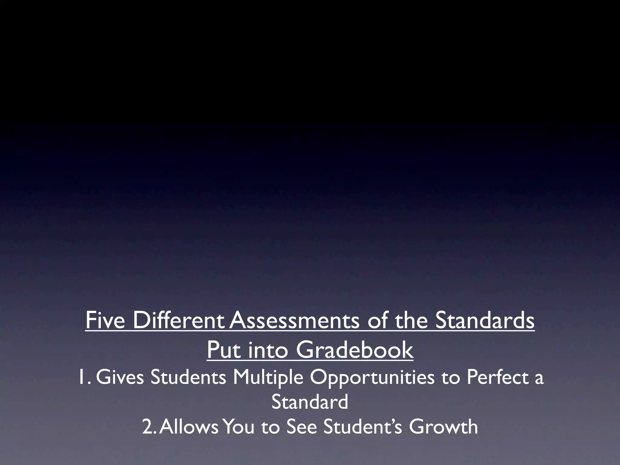Five Different Assessments of the Standards
             Put into Gradebook
1. Gives Students Multiple Opportunities to Perfect a
                       Standard
        2. Allows You to See Student’s Growth
 