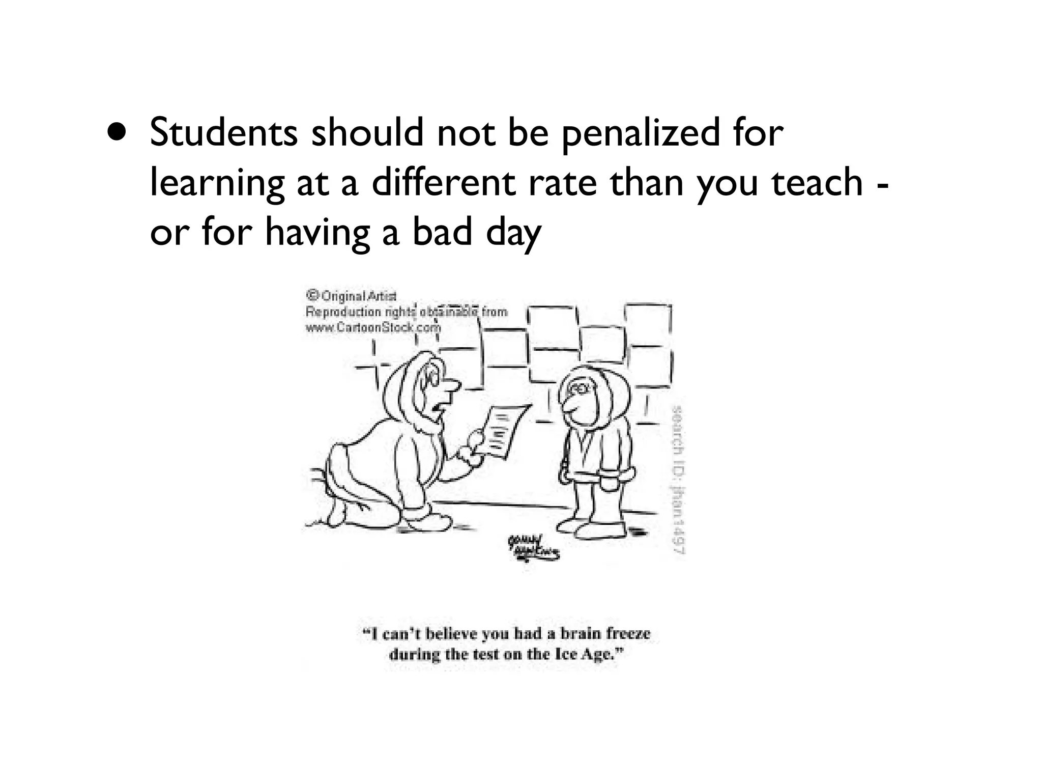 • Students should not be penalized for
learning at a different rate than you teach -
or for having a bad day
 