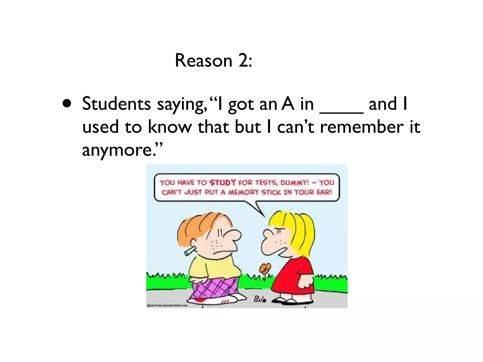 • Students saying,“I got an A in ____ and I
used to know that but I can’t remember it
anymore.”
Reason 2:
 