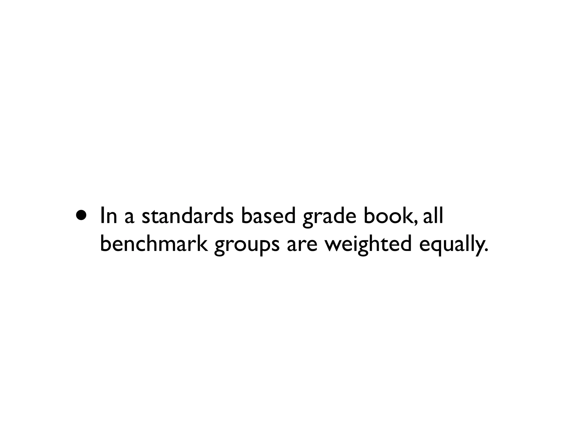 • In a standards based grade book, all
benchmark groups are weighted equally.
 