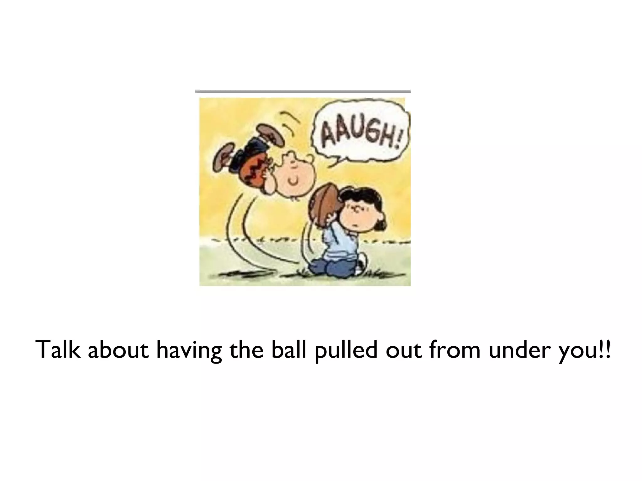 Talk about having the ball pulled out from under you!!
 