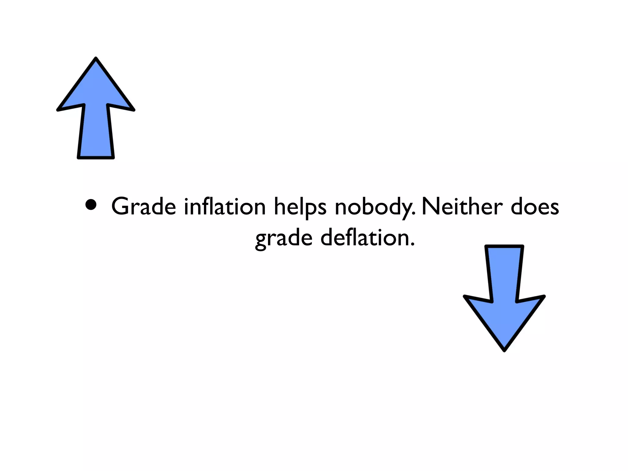 • Grade inflation helps nobody. Neither does
grade deflation.
 