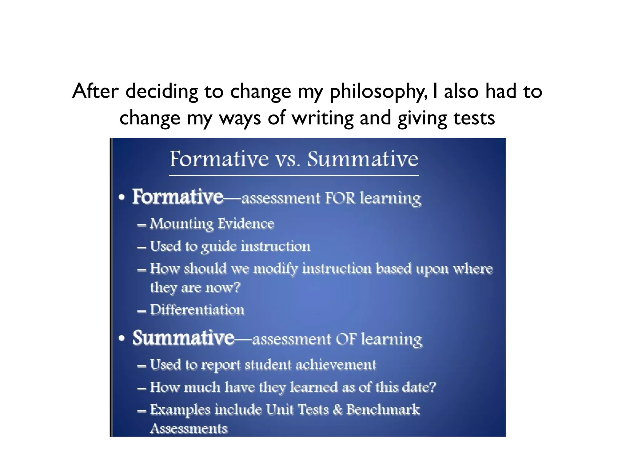 After deciding to change my philosophy, I also had to
change my ways of writing and giving tests
 