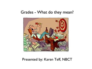 Grades - What do they mean?
Presented by: Karen Teff, NBCT
 