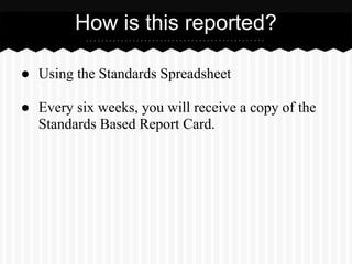 ● Using the Standards Spreadsheet
● Every six weeks, you will receive a copy of the
Standards Based Report Card.
How is this reported?
 