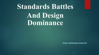 Standards Battles
And Design
Dominance
OLEH :ROHANA DAULAY
 