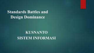 Standards Battles and
Design Dominance
KUSNANTO
SISTEM INFORMASI
 
