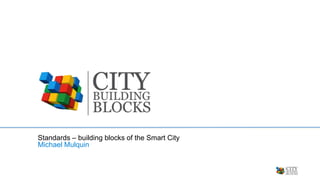 Standards – building blocks of the Smart City
Michael Mulquin
 