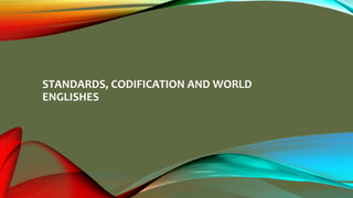 STANDARDS, CODIFICATION AND WORLD
ENGLISHES
 