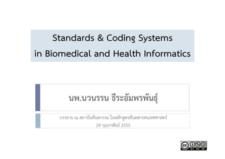 Standards & Coding Systems
in Biomedical and Health Informatics


         นพ.นวนรรน ธีระอัมพรพันธุ์
     บรรยาย ณ สถาบันทันตกรรม ในหลักสูตรทันตสารสนเทศศาสตร์
                       24 กุมภาพันธ์ 2555
 