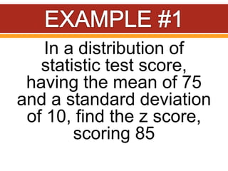 In a distribution of
statistic test score,
having the mean of 75
and a standard deviation
of 10, find the z score,
scoring 85
 