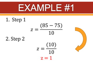 1. Step 1
𝑧 =
(85 − 75)
10
2. Step 2
𝑧 =
(10)
10
z = 1
 