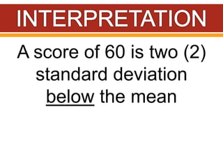 A score of 60 is two (2)
standard deviation
below the mean
 