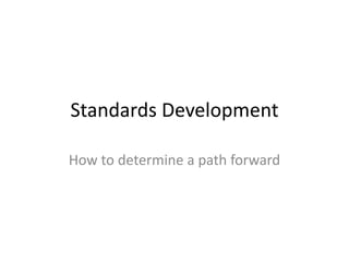 Standards Development How to determine a path forward 