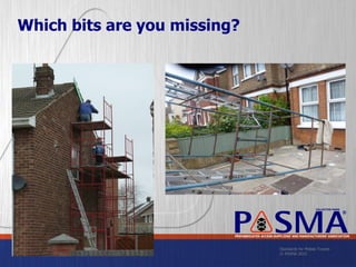 Standards for Mobile Towers
© PASMA 2015
COLLECTIVE MARK
®
PREFABRICATED ACCESS SUPPLIERS’ AND MANUFACTURERS’ ASSOCIATION
Which bits are you missing?
 