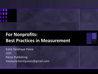 For Nonprofits:
Best Practices in Measurement
Katie Delahaye Paine
CEO
Paine Publishing
measurementqueen@gmail.com
 