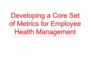 Developing a Core Set
of Metrics for Employee
Health Management
 