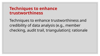 Techniques to enhance
trustworthiness
Techniques to enhance trustworthiness and
credibility of data analysis (e.g., member
checking, audit trail, triangulation); rationale
 