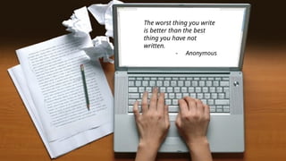 The worst thing you write
is better than the best
thing you have not
written.
- Anonymous
 