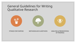 General Guidelines for Writing
Qualitative Research
FITNESS FOR PURPOSE METHODOLOGY & METHODS ANALYSIS & PRESENTATION
OF FINDINGS
 