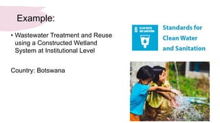 Example:
• Wastewater Treatment and Reuse
using a Constructed Wetland
System at Institutional Level
Country: Botswana
 