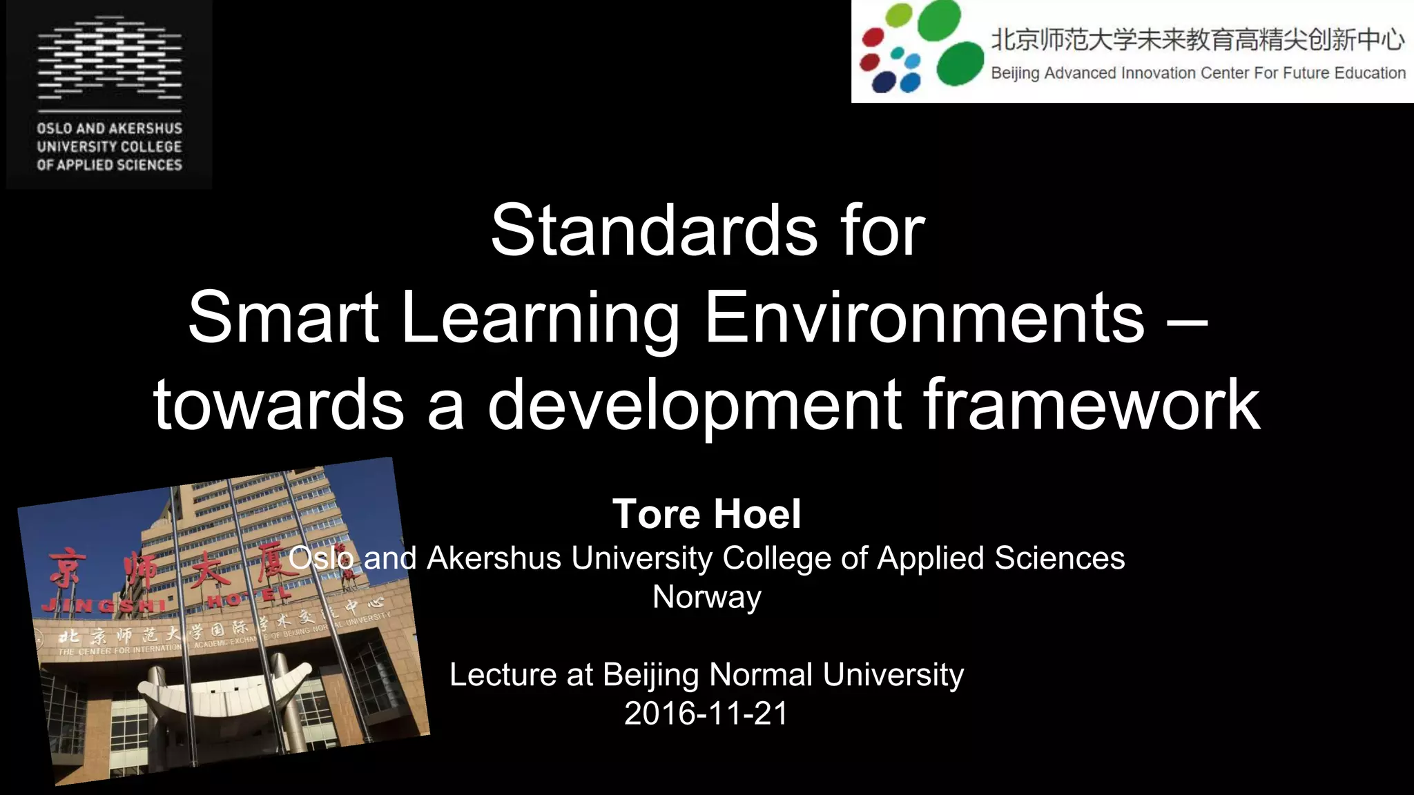Standards for
Smart Learning Environments –
towards a development framework
Tore Hoel
Oslo and Akershus University College of Applied Sciences
Norway
Lecture at Beijing Normal University
2016-11-21
 