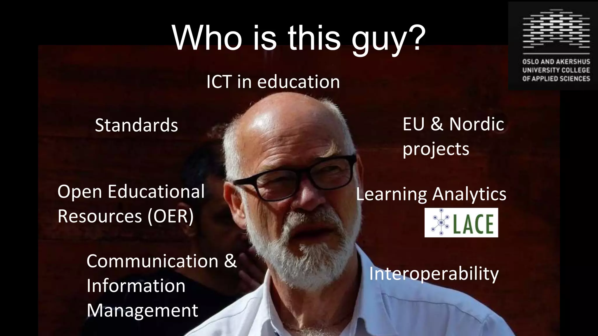 Who is this guy?
Standards
Open Educational
Resources (OER)
ICT in education
EU & Nordic
projects
Learning Analytics
Interoperability
Communication &
Information
Management
 