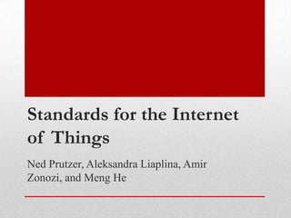 Standards for the Internet
of Things
Ned Prutzer, Aleksandra Liaplina, Amir
Zonozi, and Meng He
 