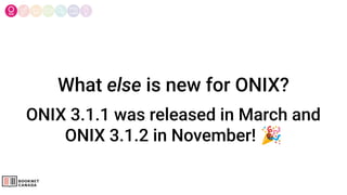 What else is new for ONIX?
ONIX 3.1.1 was released in March and
ONIX 3.1.2 in November! 🎉
 