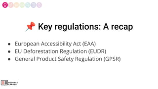 📌 Key regulations: A recap
● European Accessibility Act (EAA)
● EU Deforestation Regulation (EUDR)
● General Product Safety Regulation (GPSR)
 