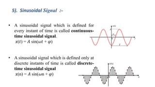 • A sinusoidal signal which is defined for
every instant of time is called continuous-
time sinusoidal signal.
𝑥(𝑡) = 𝐴 si...