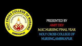 PRESENTED BY
AMIT DEV
M.SC.NURSING FINAL YEAR
HOLY CROSS COLLEGE OF
NURSING,AMBIKAPUR
 