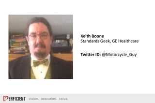 Keith Boone
Standards Geek, GE Healthcare
Twitter ID: @Motorcycle_Guy
 