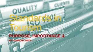 Standards in
Tourism
PURPOSE, IMPORTANCE &
BY GIANNAH SMITH
 
