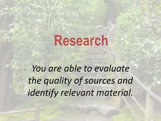 Research
 You are able to evaluate
the quality of sources and
identify relevant material.
 