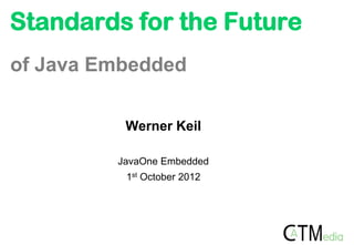 Standards for the Future
of Java Embedded

          Werner Keil

         JavaOne Embedded
          1st October 2012
 