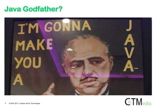 Java Godfather?




4   © 2007-2012 Creative Arts & Technologies
 