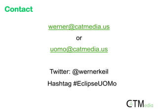 Contact

          werner@catmedia.us
                   or
          uomo@catmedia.us


          Twitter: @wernerkeil
          Hashtag #EclipseUOMo
 