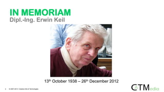 IN MEMORIAM
Dipl.-Ing. Erwin Keil
13th October 1938 – 26th December 2012
2 © 2007-2013 Creative Arts & Technologies
 